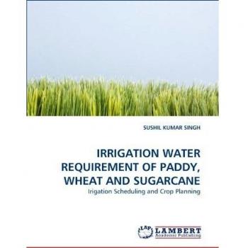 IRRIGATION WATER REQUIREMENT OF PADDY, WHEAT AND SUGARCANE: Irigation Scheduling and Crop Planning