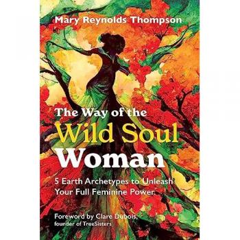 The Way of the Wild Soul Woman : 5 Earth Archetypes to Unleash Your Full Feminine Power