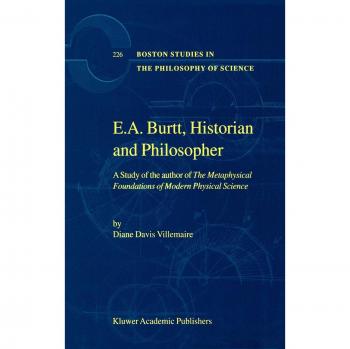 E.A. Burtt, Historian and Philosopher: A Study of the author of The Metaphysical Foundations of Modern Physical Science (Boston Studies in the Philosophy and History of Science, 226, Band 226)