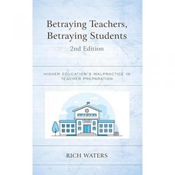Betraying Teachers, Betraying Students: Higher Education's Malpractice in Teacher Preparation, 2nd Edition