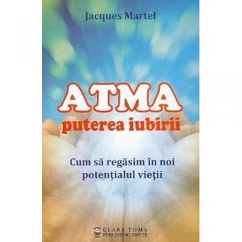 Atma. Puterea iubirii. Cum sa regasim in noi potentialul vietii