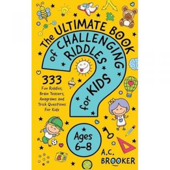 The Ultimate Book of Challenging Riddles For Kids Ages 6-8