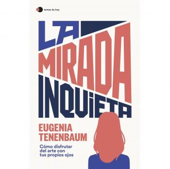 Eugenia Tenenbaum La Mirada Inquieta: Cómo Disfrutar Del Arte Con Tus Propios Ojos (Temas De Hoy)