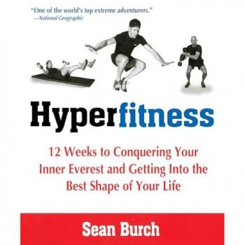 Hyperfitness: 12 Weeks to Conquering Your Inner Everest and Getting Into the Best Shape of Your Life: 12 Weeks of Conquering Your Inner Everest and Getting into the Best Shape of Your Life