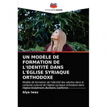 UN MODÈLE DE FORMATION DE L'IDENTITÉ DANS L'ÉGLISE SYRIAQUE ORTHODOXE: Modèle de formation de l'identité des adultes dans le contexte culturel de ... dans l'église St.Ephraim, Burbank, Californie