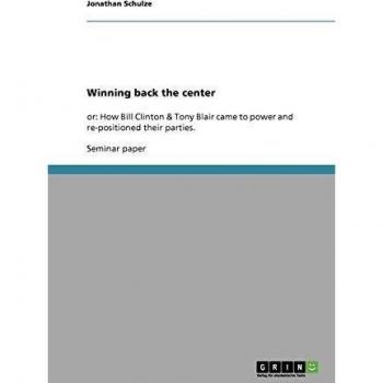 Winning back the center: or: How Bill Clinton & Tony Blair came to power and re-positioned their parties.