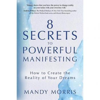 8 Secrets to Powerful Manifesting: How to Create the Reality of Your Dreams