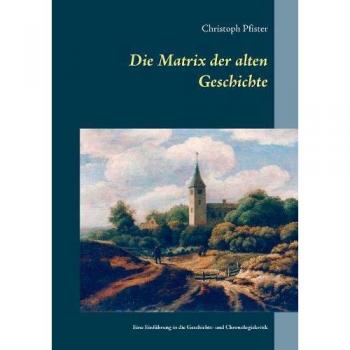 Christoph Pfister Die Matrix Der Alten Geschichte: Eine Einführung In Die Geschichts
