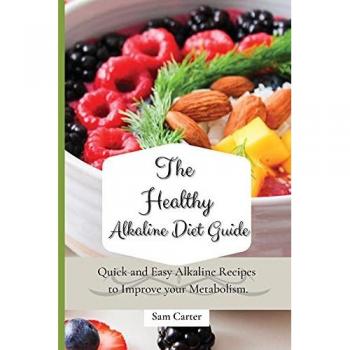 The Healthy Alkaline Diet Guide: Quick and Easy Alkaline to Improve your Metabolism
