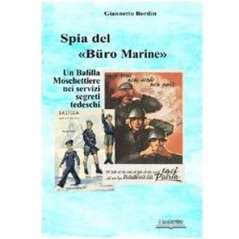 Spia nel «Büro Marine». Balilla moschettiere nei servzi segreti tedeschi Giannetto Bordin