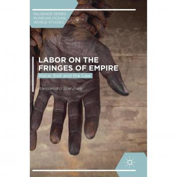 Labor on the Fringes of Empire: Voice, Exit and the Law (Palgrave Series in Indian Ocean World Studies)