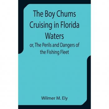 M. Ely, Wilmer: The Boy Chums Cruising in Florida Waters or, The Perils and Dangers of the Fishing Fleet