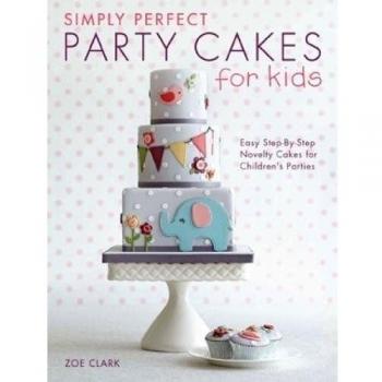 Simply Perfect Party Cakes for Kids: Easy step-by-step novelty cakes for childre