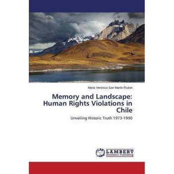 Memory and Landscape: Human Rights Violations in Chile: Unveiling Historic Truth 1973-1990