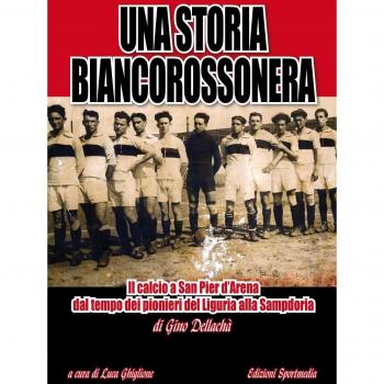 Una storia biancorossonera. Il calcio a San Pier d’Arena dal tempo dei pionieri del Liguria alla Sampdoria