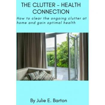 The Clutter-Health Connection (print version): how to clear the ongoing clutter at home and gain optimal health