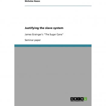 Justifying the slave system: James Grainger`s The Sugar Cane
