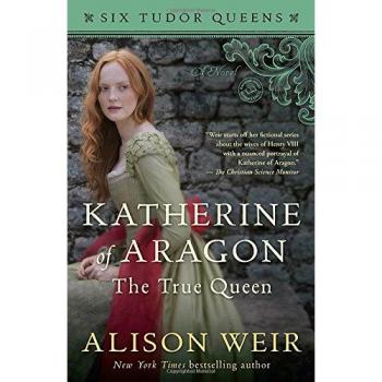 Katherine of Aragon, the True Queen (Six Tudor Queens)