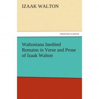 Waltoniana Inedited Remains in Verse and Prose of Izaak Walton (TREDITION CLASSICS)