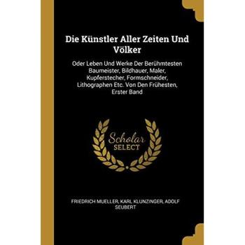 Die Künstler Aller Zeiten Und Völker: Oder Leben Und Werke Der Berühmtesten Baumeister, Bildhau, Sachbücher von Friedrich Müller, Karl Klunzinger, Adolf Seubert