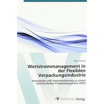 Wertstrommanagement in der Flexiblen Verpackungsindustrie: Konzeption und Implementierung zu einem Ganzheitlichen Produktionssystem (GPS)
