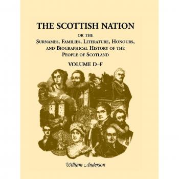 The Scottish Nation, Or, The Surnames, Families, Literature, Honours, and Biographical History of the People of Scotland,  A Heritage Classic