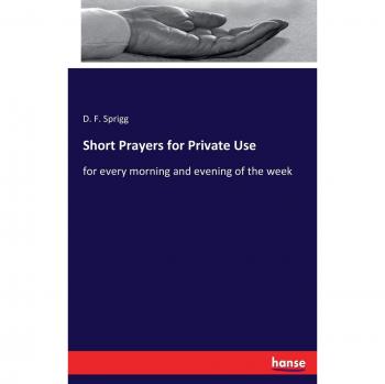 Short Prayers for Private Use: for every morning and evening of the week