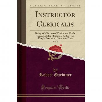 Instructor Clericalis, Vol. 3: Being a Collection of Choice and Useful Precedents for Pleadings, Both in the King's-Bench and Common-Pleas