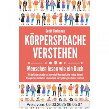 Körpersprache verstehen – Menschen lesen wie ein Buch: Wie du Körpersprache und nonverbale Kommunikation richtig deutest, Manipulationstechniken erkennst und die Psychologie dahinter verstehst.