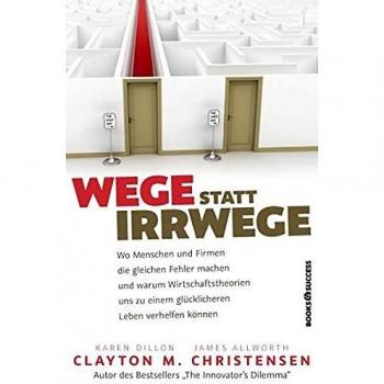 Wege statt Irrwege: Wo Menschen und Firmen die gleichen Fehler machen und warum Wirtschaftstheorien uns zu einem glücklicheren Leben verhelfen können