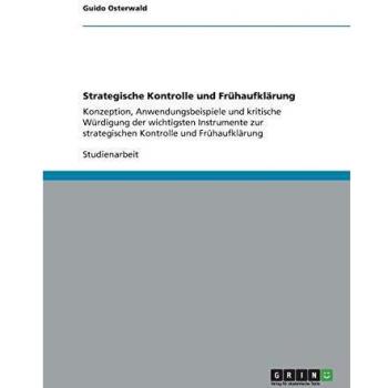 Strategische Kontrolle und Frühaufklärung: Konzeption, Anwendungsbeispiele und kritische Würdigung der wichtigsten Instrumente zur strategischen Kontrolle und Frühaufklärung