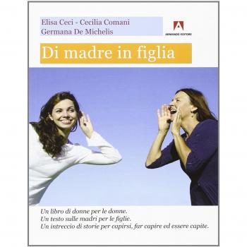 Di madre in figlia. Un libro di donne per le donne. Un testo sulle madri per le figlie. Un intreccio di storie per capirsi, far capire ed essere capite