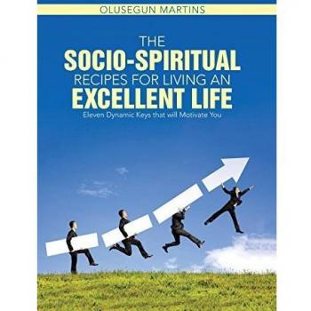 The Socio-Spiritual Recipes for Living An Excellent Life: Eleven Dynamic Keys that will Motivate You