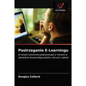 Postrzeganie E-Learningu: W ramach szkolnictwa podstawowego w Tasmanii w odniesieniu do przyszłego projektu, kierunku i polityki: W ramach szkolnictwa ... do przysz¿ego projektu, kierunku i polityki