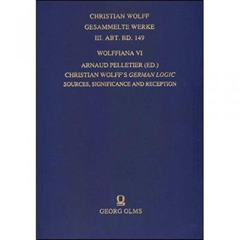 Wolffiana VI: Christian Wolff's German Logic: Sources, Significance and Reception. Edited by Arnaud Pelletier.