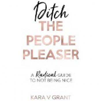 Ditch The People Pleaser: A Radical Guide to Not Being Nice