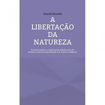 A libertação da natureza: Economia política e espiritual da relação entre ser humano e natureza aprendendo com os povos indígenas