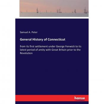 General History of Connecticut: from its first settlement under George Fenwick to its latest period of amity with Great Britain prior to the Revolution