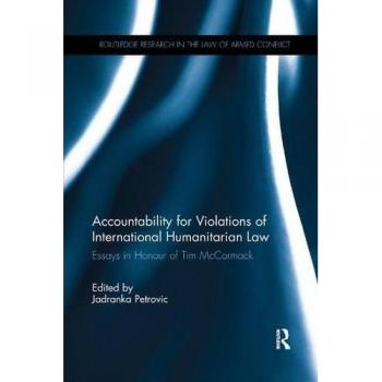 Accountability for Violations of International Humanitarian Law: Essays in Honour of Tim McCormack