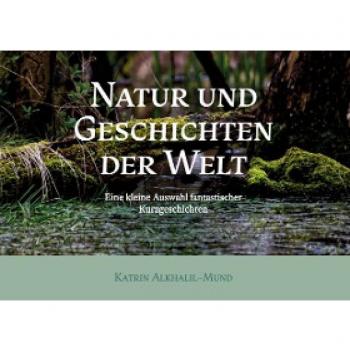 Natur und Geschichten der Welt: Eine kleine Auswahl fantastischer Kurzgeschichten