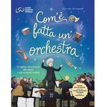 Com'è fatta un'orchestra. La migliore introduzione alla musica e agli strumenti musicali. Ediz. a colori