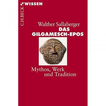 Das Gilgamesch-Epos: Mythos, Werk und Tradition