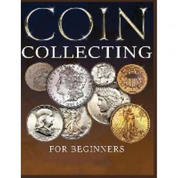 The Ultimate Guide to Coin Collecting: All The Information & Advice You Need for Building a Valuable Collection