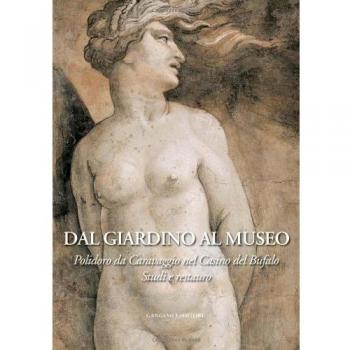Dal giardino al museo. Polidoro da Caravaggio nel Casino del Bufalo. Studi e restauro. Ediz. illustrata
