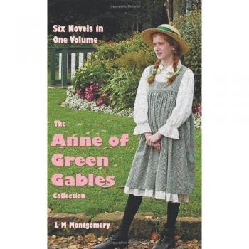 The Anne of Green Gables Collection: Six complete and unabridged Novels in one volume: Anne of Green Gables, Anne of Avonlea, Anne of the Island, ... Dreams, Rainbow Valley and Rilla of Ingleside