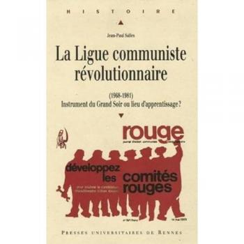 La Ligue communiste révolutionnaire (1968-1981) : Instrument du Grand Soir ou lieu d'apprentissage ?