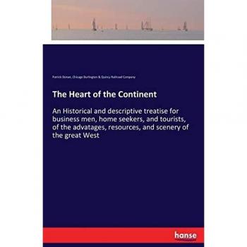 The Heart of the Continent: An Historical and descriptive treatise for business men, home seekers, and tourists, of the advatages, resources, and scenery of the great West