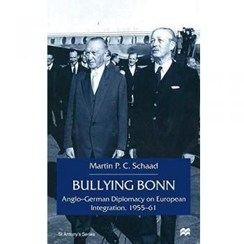 Bullying Bonn: Anglo-German Diplomacy on European Integration, 1955-61