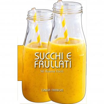 Succhi e frullati. 50 ricette facili
