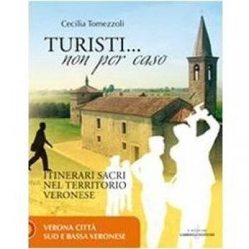Turisti non per caso. Itinerari sacri nel territorio veronese. Verona città, sud e bassa veronese